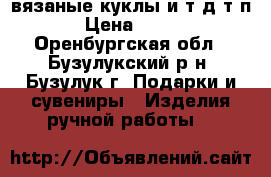 вязаные куклы и т.д т.п › Цена ­ 450 - Оренбургская обл., Бузулукский р-н, Бузулук г. Подарки и сувениры » Изделия ручной работы   